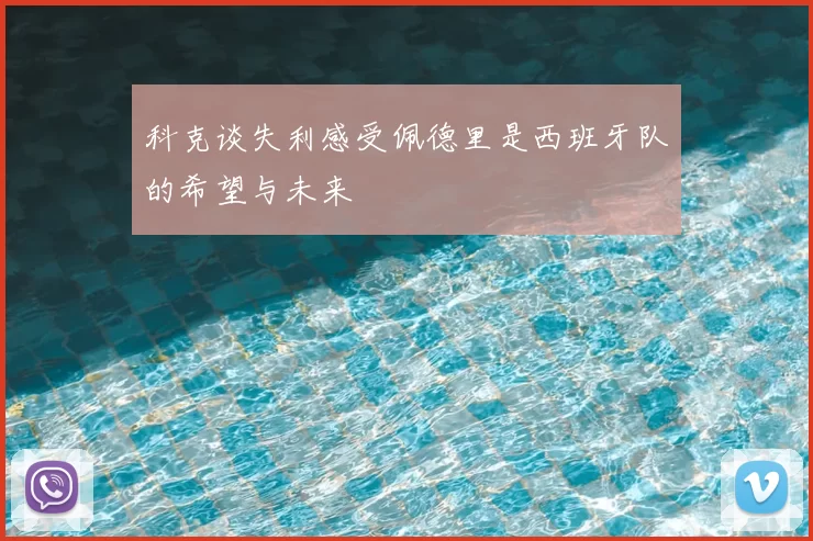 科克谈失利感受佩德里是西班牙队的希望与未来