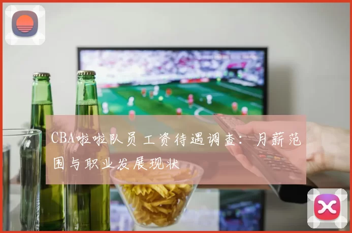 CBA啦啦队员工资待遇调查:月薪范围与职业发展现状