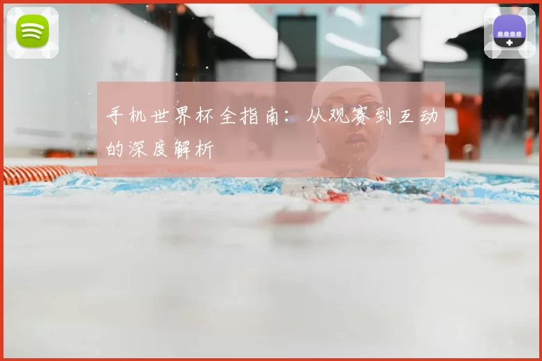 手机世界杯全指南:从观赛到互动的深度解析