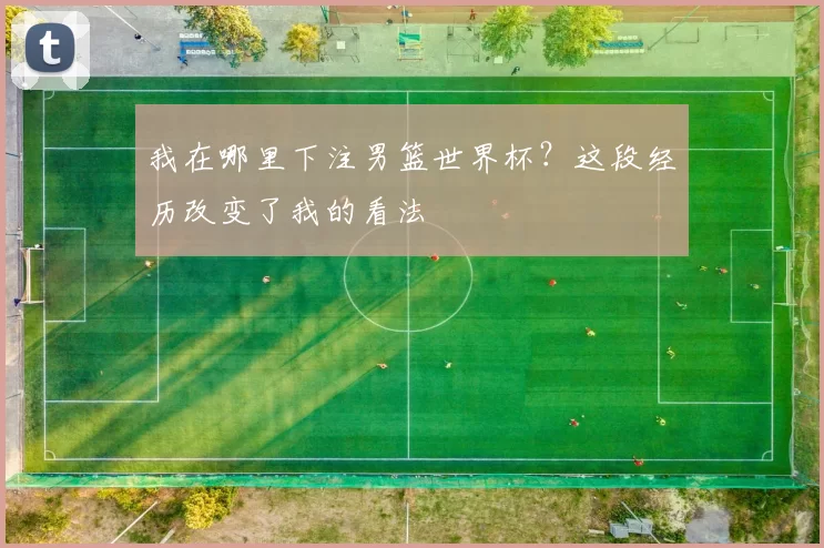 我在哪里下注男篮世界杯?这段经历改变了我的看法
