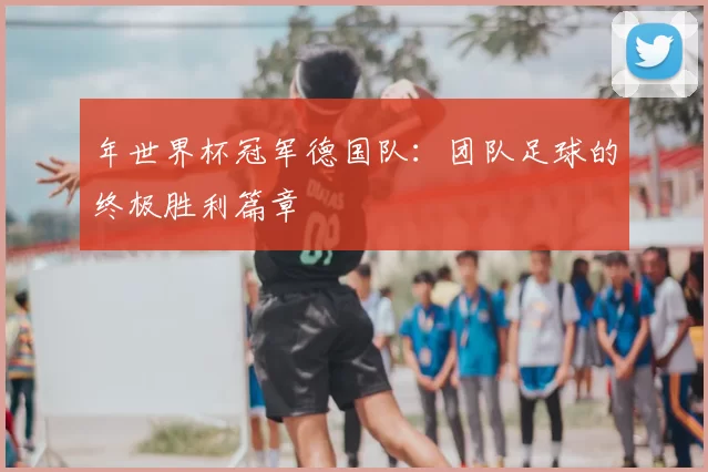 年世界杯冠军德国队:团队足球的终极胜利篇章