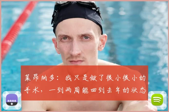莱昂纳多：我只是做了很小很小的手术，一到两周能回到去年的状态