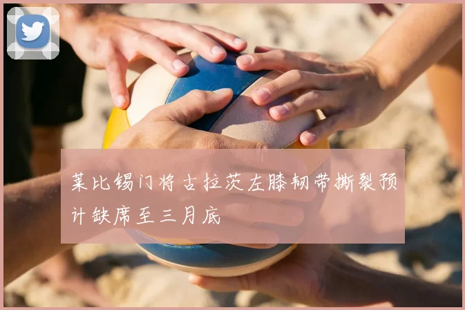 莱比锡门将古拉茨左膝韧带撕裂预计缺席至三月底