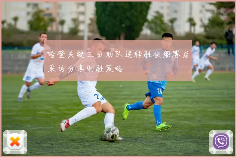 哈登关键三分助队逆转胜快船赛后采访分享制胜策略