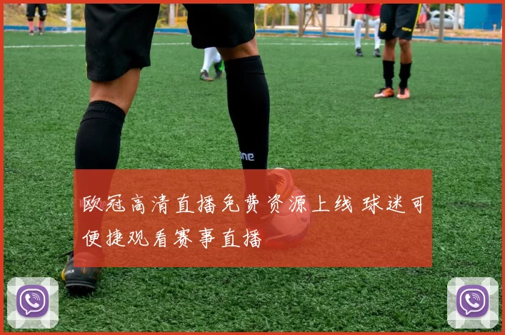 欧冠高清直播免费资源上线 球迷可便捷观看赛事直播
