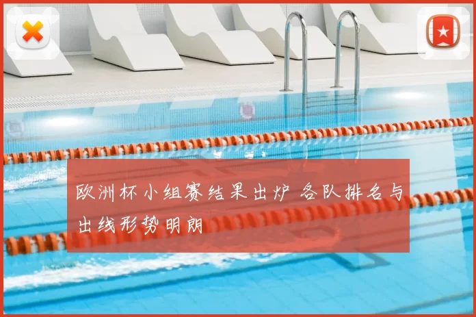 欧洲杯小组赛结果出炉 各队排名与出线形势明朗