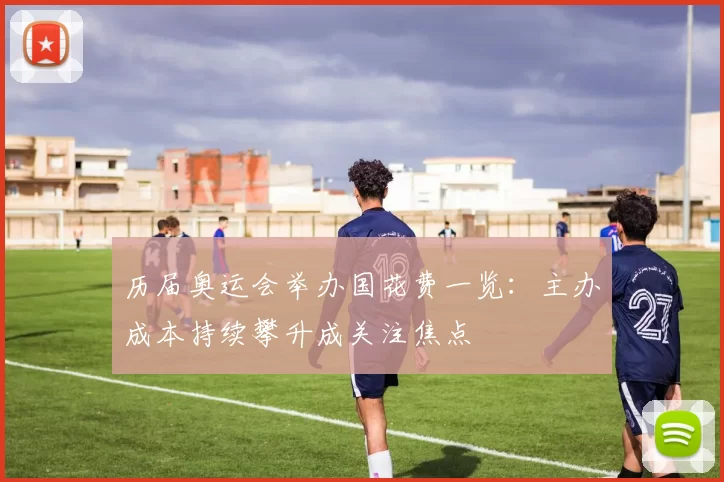 历届奥运会举办国花费一览:主办成本持续攀升成关注焦点