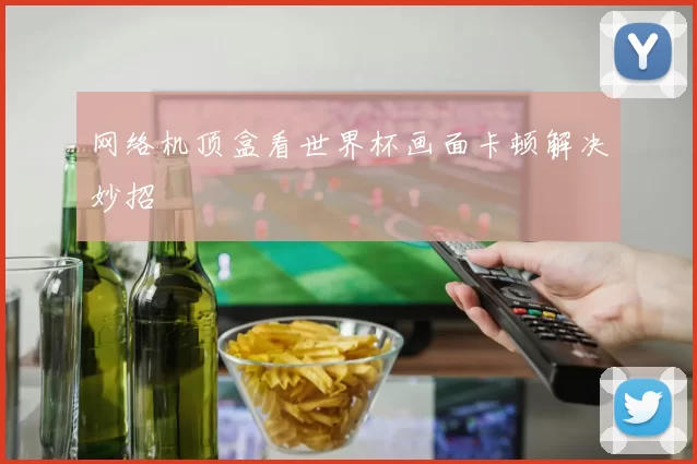网络机顶盒看世界杯画面卡顿解决妙招