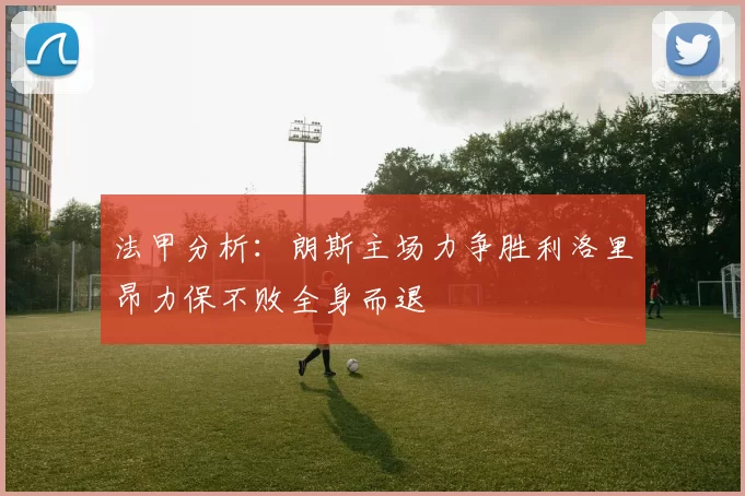法甲分析:朗斯主场力争胜利洛里昂力保不败全身而退