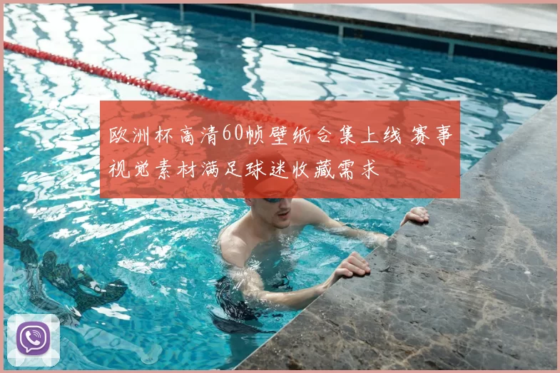 欧洲杯高清60帧壁纸合集上线 赛事视觉素材满足球迷收藏需求