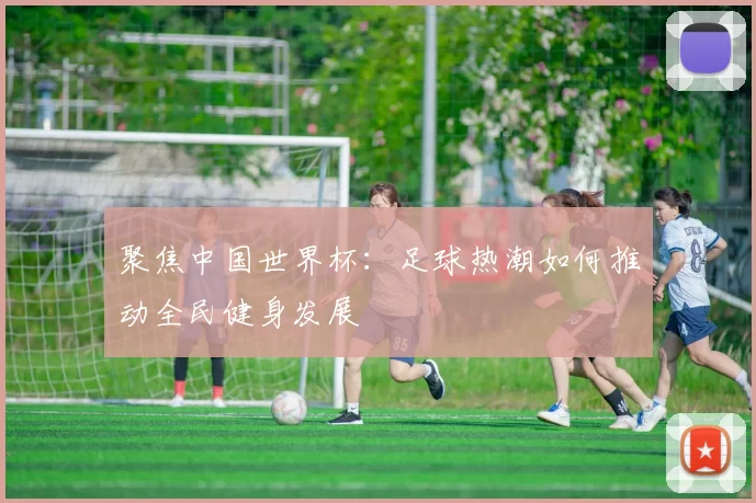 聚焦中国世界杯:足球热潮如何推动全民健身发展
