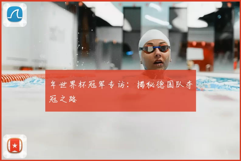 年世界杯冠军专访:揭秘德国队夺冠之路