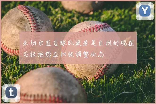 米切尔直言球队疲劳是自找的现在无权抱怨应积极调整状态