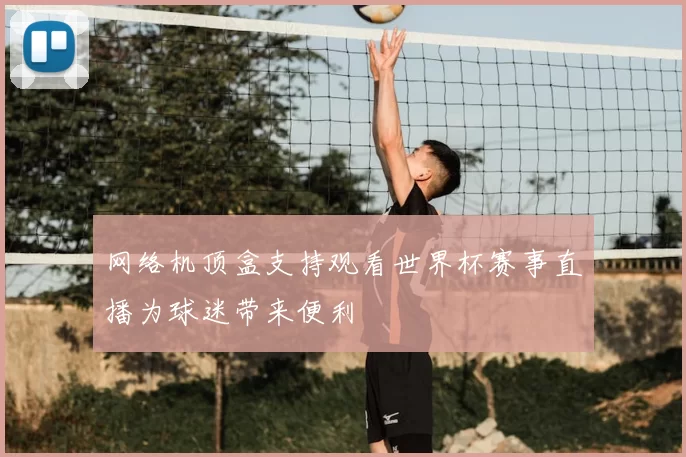 网络机顶盒支持观看世界杯赛事直播为球迷带来便利