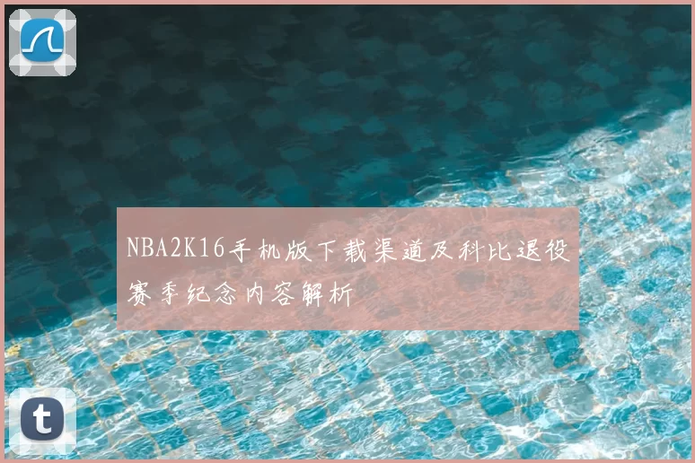 NBA2K16手机版下载渠道及科比退役赛季纪念内容解析