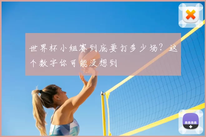 世界杯小组赛到底要打多少场?这个数字你可能没想到