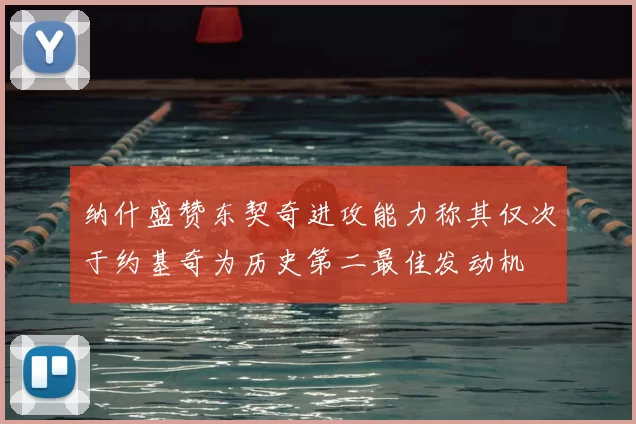 纳什盛赞东契奇进攻能力称其仅次于约基奇为历史第二最佳发动机