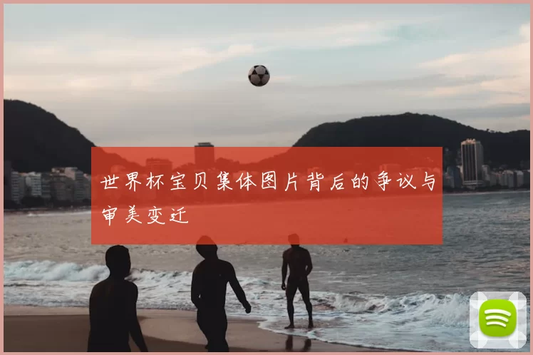 世界杯宝贝集体图片背后的争议与审美变迁