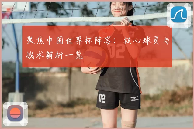聚焦中国世界杯阵容:核心球员与战术解析一览