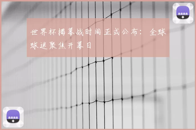世界杯揭幕战时间正式公布：全球球迷聚焦开幕日