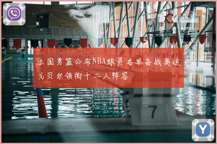 法国男篮公布NBA球员名单备战奥运戈贝尔领衔十二人阵容