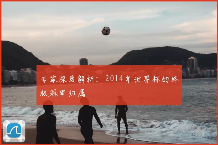 专家深度解析：2014年世界杯的终极冠军归属