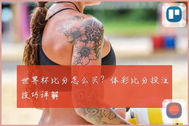 世界杯比分怎么买？体彩比分投注技巧详解