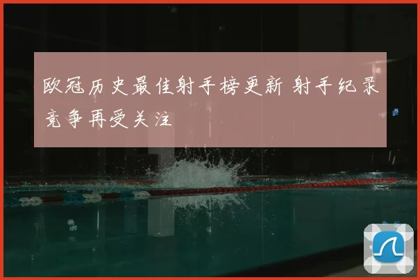 欧冠历史最佳射手榜更新 射手纪录竞争再受关注