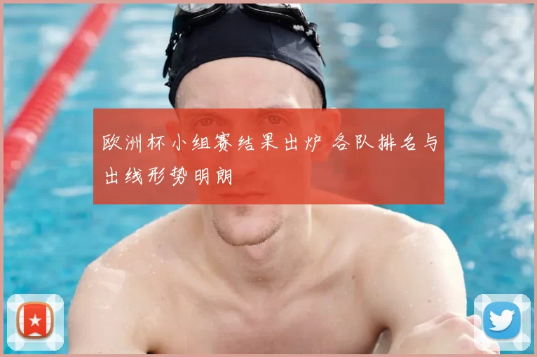 欧洲杯小组赛结果出炉 各队排名与出线形势明朗