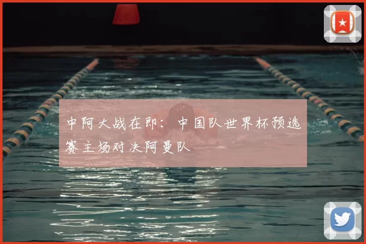 中阿大战在即:中国队世界杯预选赛主场对决阿曼队