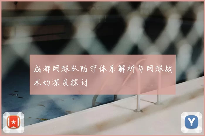 成都网球队防守体系解析与网球战术的深度探讨