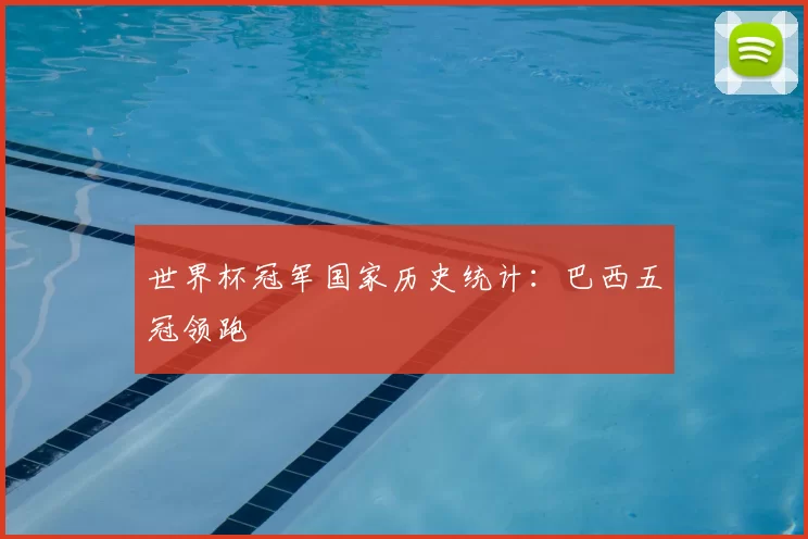 世界杯冠军国家历史统计:巴西五冠领跑