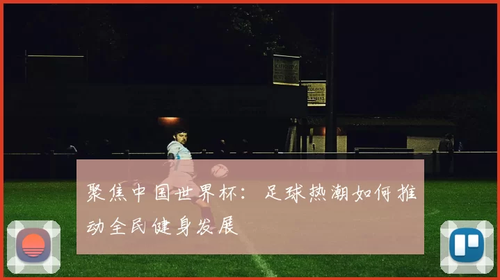聚焦中国世界杯:足球热潮如何推动全民健身发展