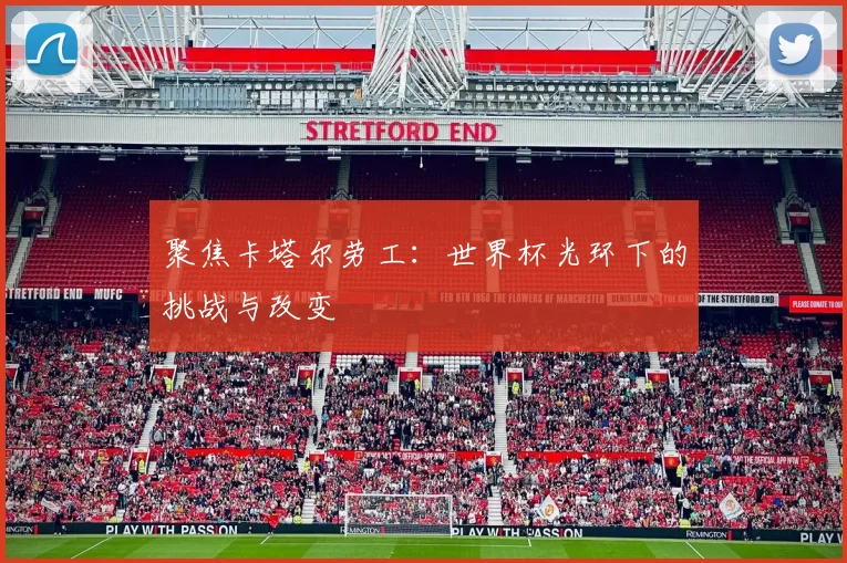 聚焦卡塔尔劳工：世界杯光环下的挑战与改变