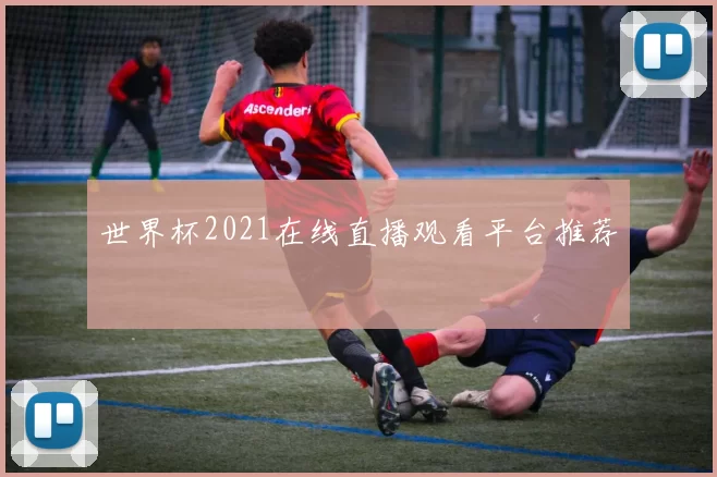 世界杯2021在线直播观看平台推荐