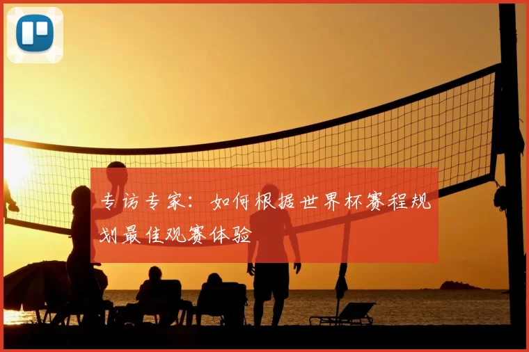 专访专家：如何根据世界杯赛程规划最佳观赛体验