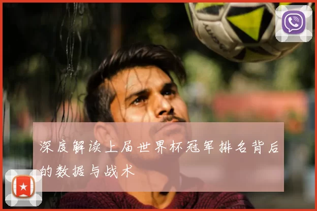 深度解读上届世界杯冠军排名背后的数据与战术