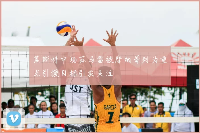 莱斯特中场苏马雷被摩纳哥列为重点引援目标引发关注