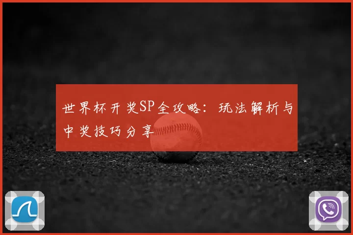 世界杯开奖SP全攻略：玩法解析与中奖技巧分享