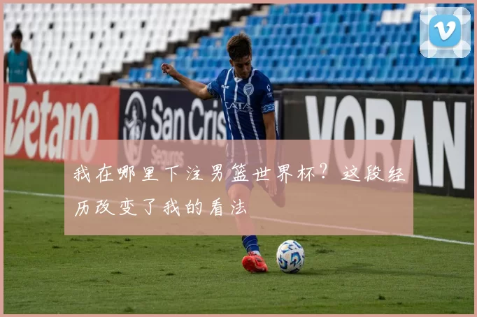 我在哪里下注男篮世界杯?这段经历改变了我的看法