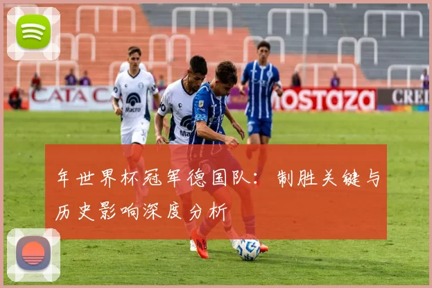 年世界杯冠军德国队:制胜关键与历史影响深度分析