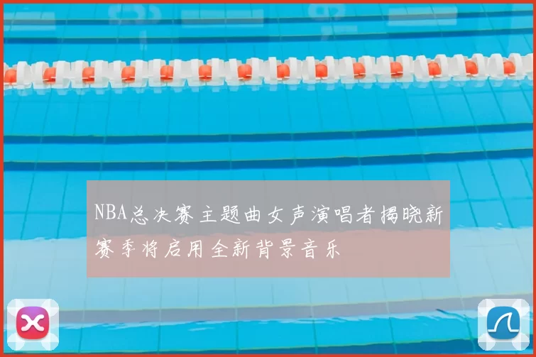 NBA总决赛主题曲女声演唱者揭晓新赛季将启用全新背景音乐