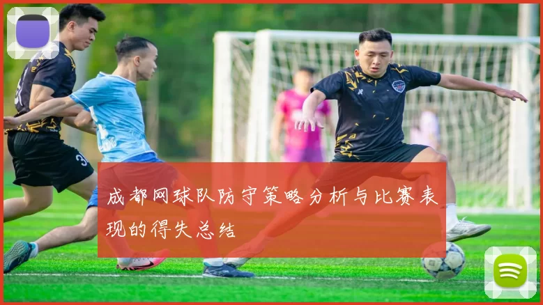 成都网球队防守策略分析与比赛表现的得失总结