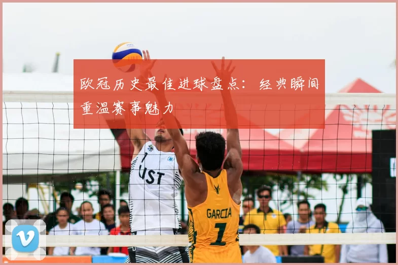 欧冠历史最佳进球盘点：经典瞬间重温赛事魅力