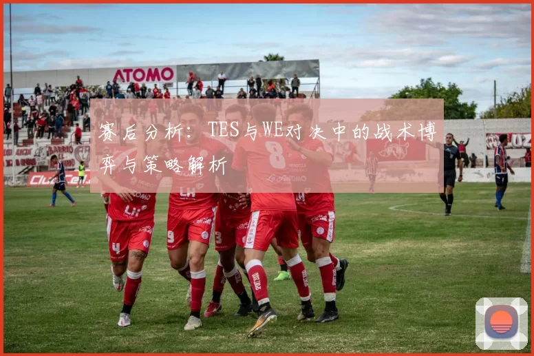 赛后分析:TES与WE对决中的战术博弈与策略解析