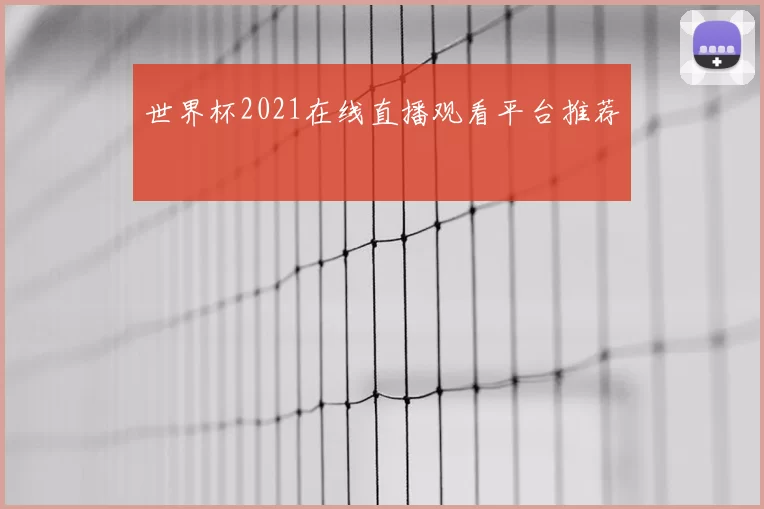 世界杯2021在线直播观看平台推荐