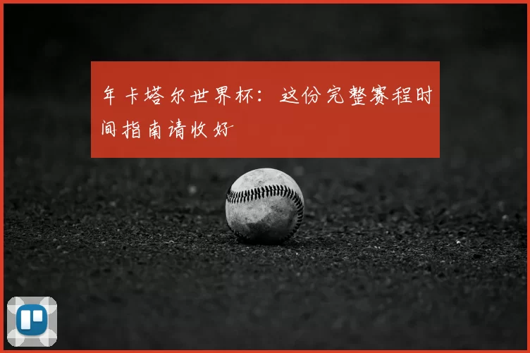 年卡塔尔世界杯：这份完整赛程时间指南请收好