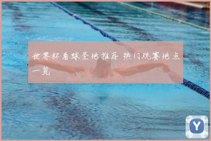 世界杯看球圣地推荐 热门观赛地点一览