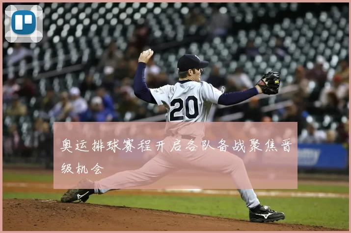 奥运排球赛程开启各队备战聚焦晋级机会