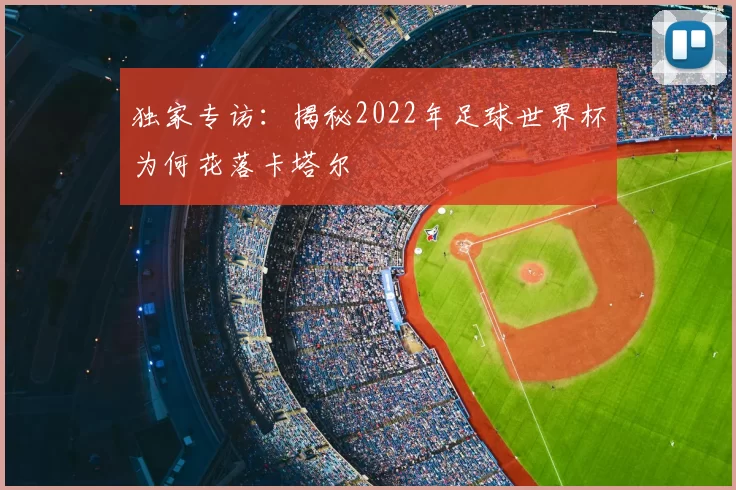 独家专访:揭秘2022年足球世界杯为何花落卡塔尔